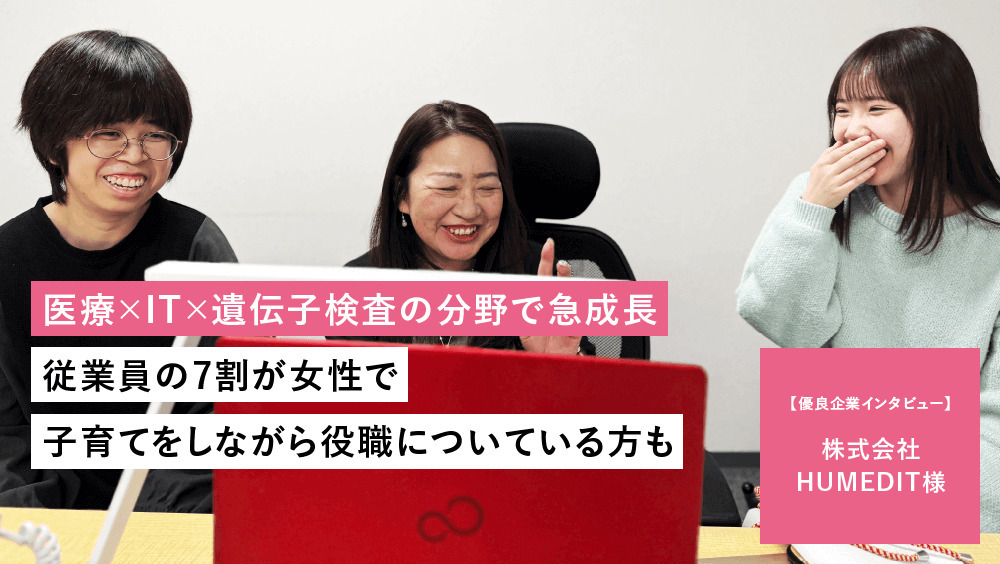 【株式会社HUMEDIT】 医療×IT×遺伝子検査で急成長。子育て世代が活躍しやすい職場環境と充実の制度